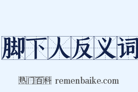 脚下人反义词是什么意思的图片